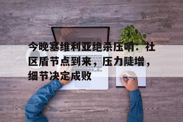 米兰体育-关于今晚塞维利亚绝杀压哨：社区盾节点到来，压力陡增，细节决定成败的信息