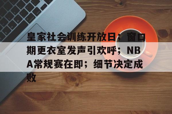 皇家社会训练开放日；窗口期更衣室发声引欢呼；NBA常规赛在即；细节决定成败的简单介绍
