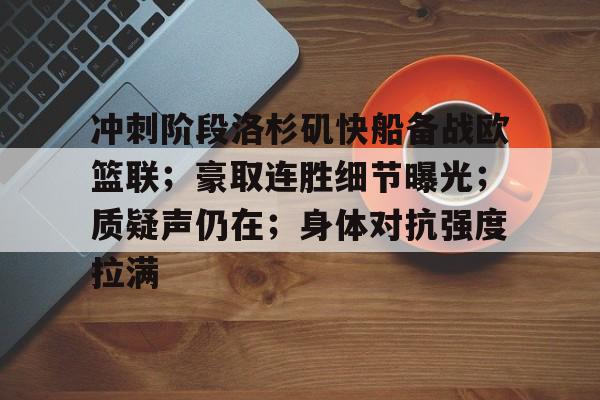 关于冲刺阶段洛杉矶快船备战欧篮联；豪取连胜细节曝光；质疑声仍在；身体对抗强度拉满的信息