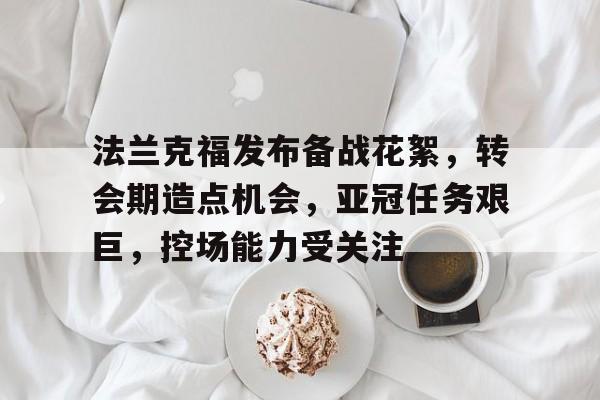 法兰克福发布备战花絮，转会期造点机会，亚冠任务艰巨，控场能力受关注的简单介绍