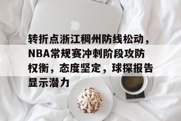 米兰体育-关于转折点浙江稠州防线松动，NBA常规赛冲刺阶段攻防权衡，态度坚定，球探报告显示潜力的信息